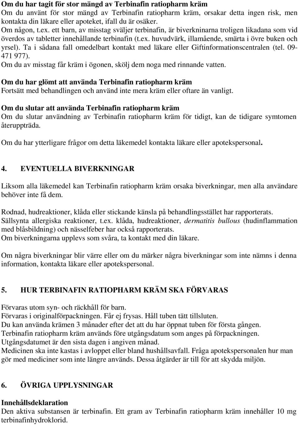 Ta i sådana fall omedelbart kontakt med läkare eller Giftinformationscentralen (tel. 09-471 977). Om du av misstag får kräm i ögonen, skölj dem noga med rinnande vatten.