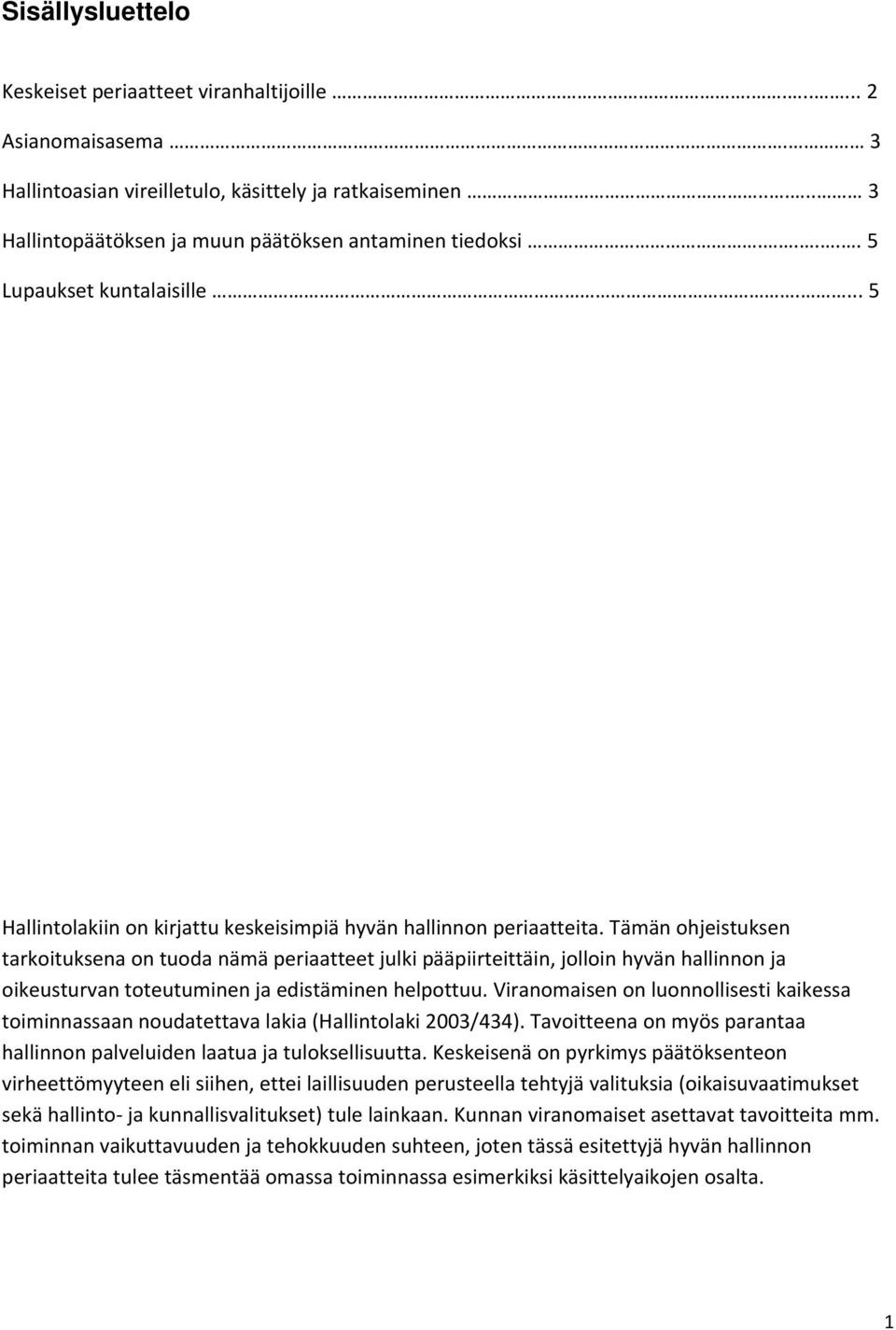 Tämän ohjeistuksen tarkoituksena on tuoda nämä periaatteet julki pääpiirteittäin, jolloin hyvän hallinnon ja oikeusturvan toteutuminen ja edistäminen helpottuu.