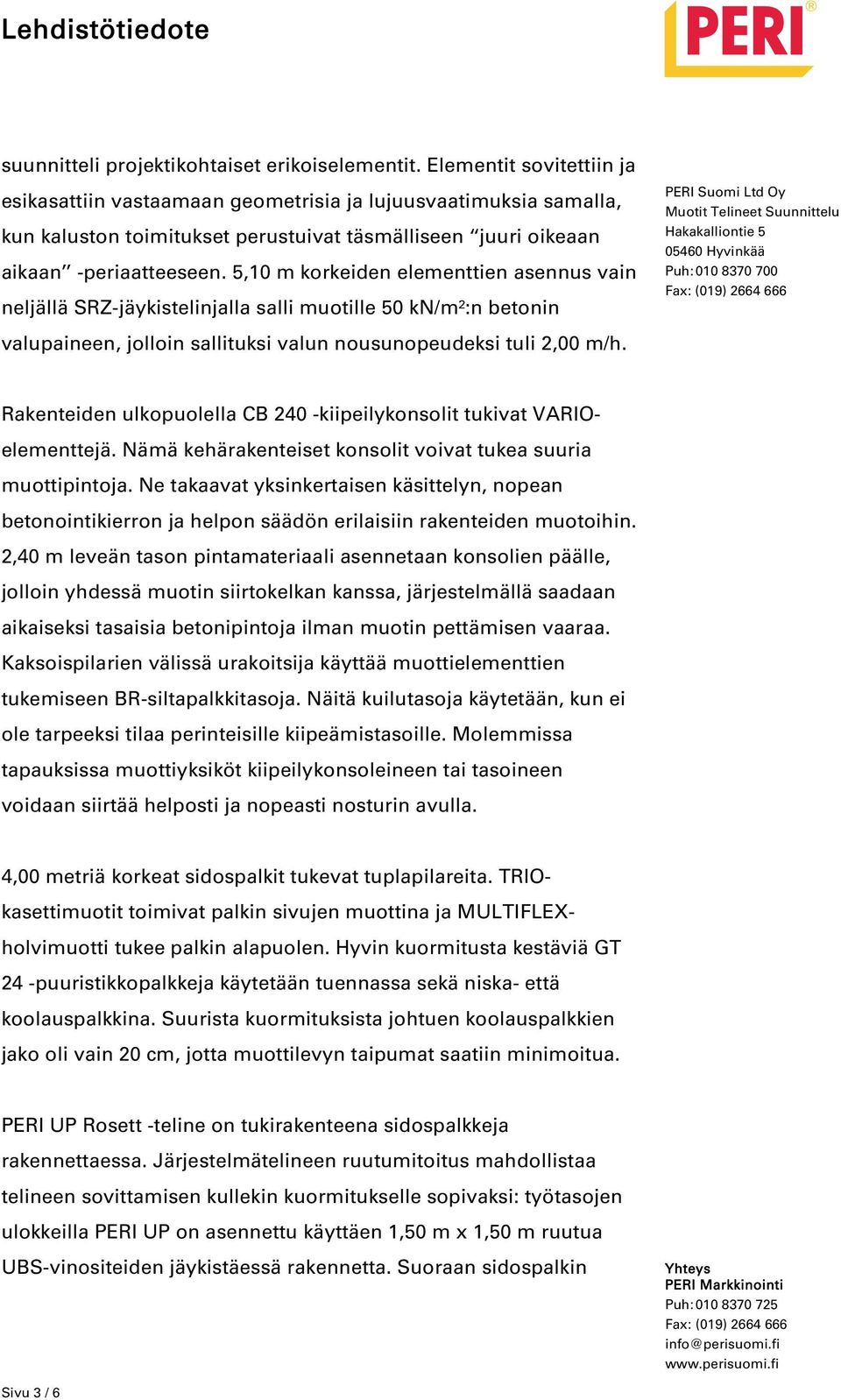 5,10 m korkeiden elementtien asennus vain neljällä SRZ-jäykistelinjalla salli muotille 50 kn/m²:n betonin valupaineen, jolloin sallituksi valun nousunopeudeksi tuli 2,00 m/h.