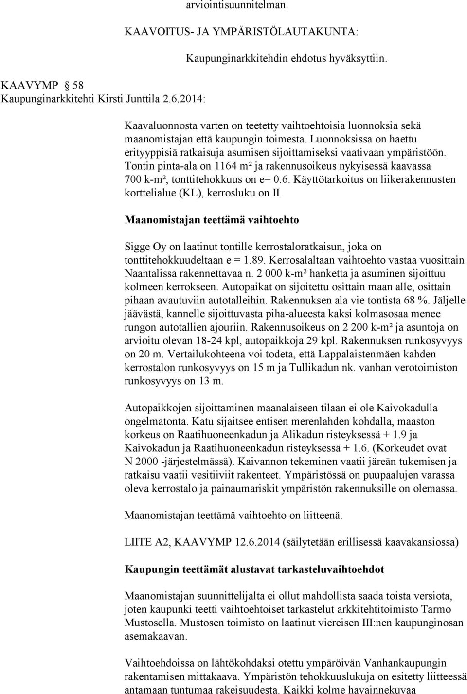 Tontin pinta-ala on 1164 m² ja rakennusoikeus nykyisessä kaavassa 700 k-m², tonttitehokkuus on e= 0.6. Käyttötarkoitus on liikerakennusten korttelialue (KL), kerrosluku on II.