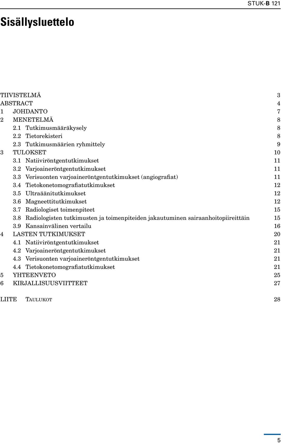 6 Magneettitutkimukset 12 3.7 Radiologiset toimenpiteet 15 3.8 Radiologisten tutkimusten ja toimenpiteiden jakautuminen sairaanhoitopiireittäin 15 3.