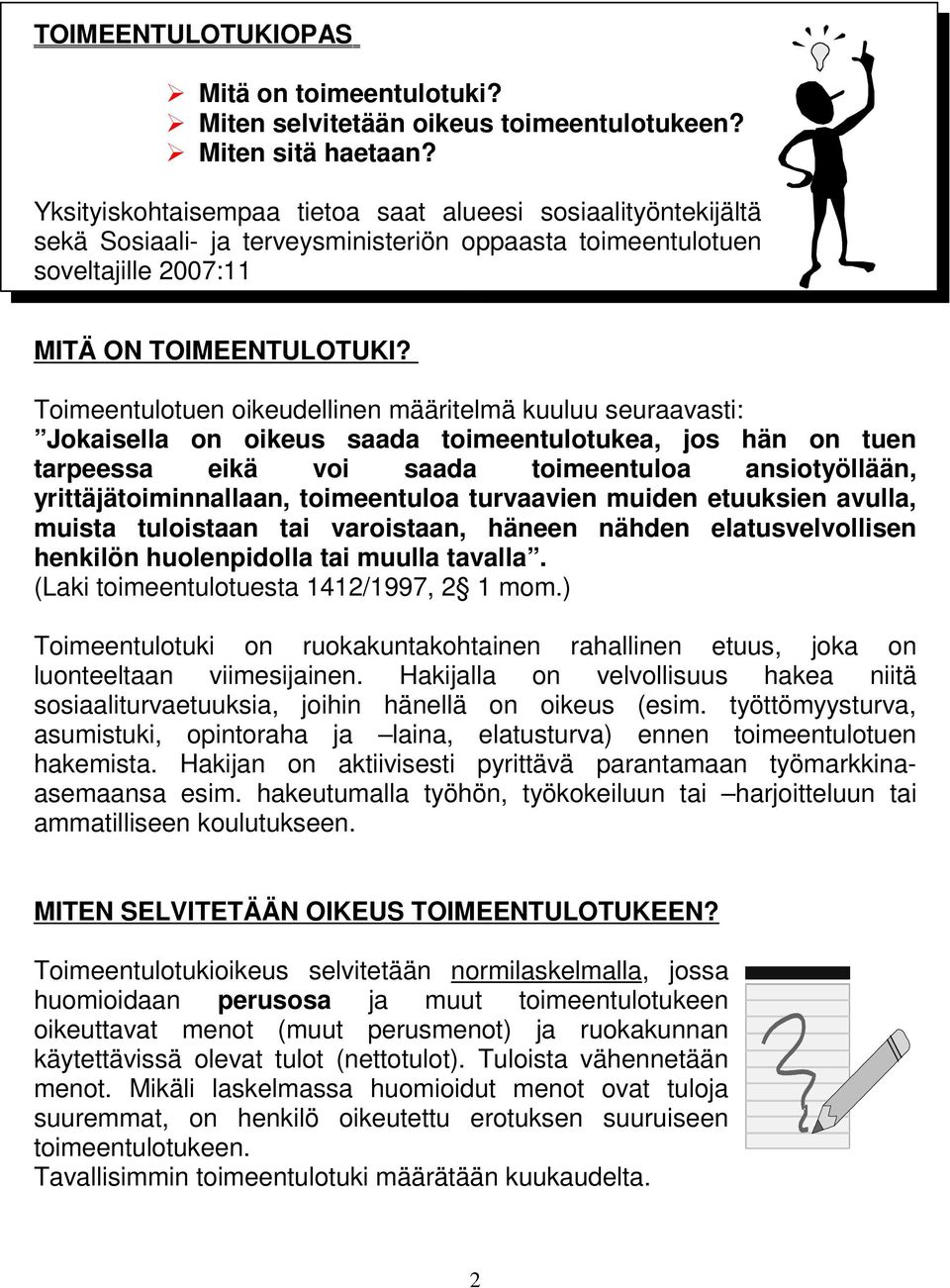 Toimeentulotuen oikeudellinen määritelmä kuuluu seuraavasti: Jokaisella on oikeus saada toimeentulotukea, jos hän on tuen tarpeessa eikä voi saada toimeentuloa ansiotyöllään, yrittäjätoiminnallaan,