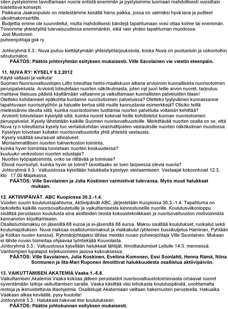 Budjettia emme ole suunnitellut, mutta mahdollisesti bändejä tapahtumaan voisi ottaa kolme tai enemmän. Toivomme yhteistyötä tulevaisuudessa enemmänkin, eikä vain yhden tapahtuman muodossa.