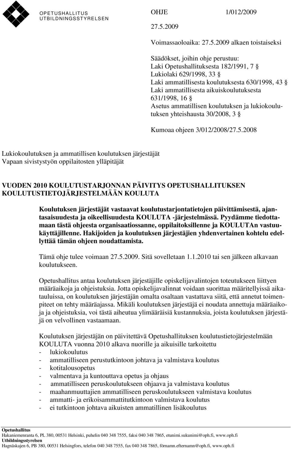 2009 alkaen toistaiseksi Säädökset, joihin ohje perustuu: Laki Opetushallituksesta 182/1991, 7 Lukiolaki 629/1998, 33 Laki ammatillisesta koulutuksesta 630/1998, 43 Laki ammatillisesta