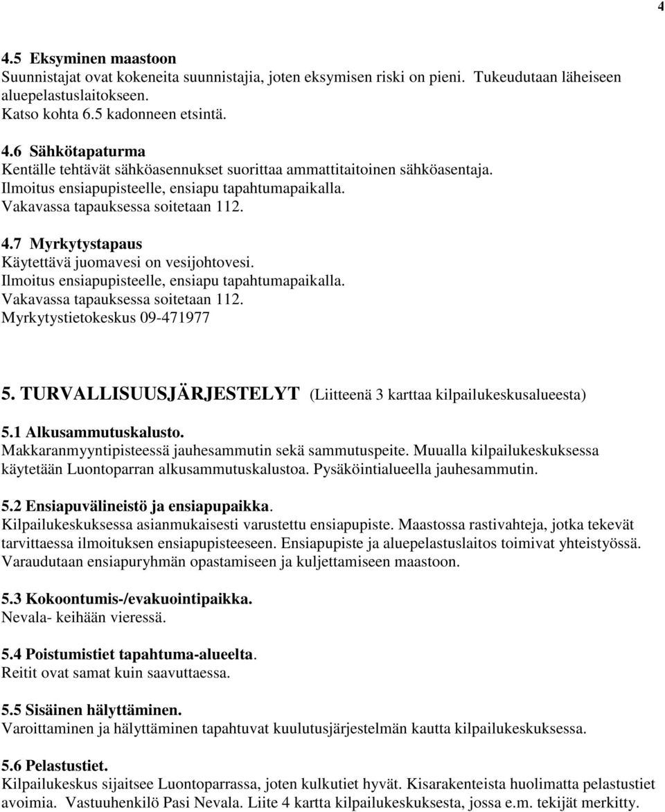 Ilmoitus ensiapupisteelle, ensiapu tapahtumapaikalla. Vakavassa tapauksessa soitetaan 112. Myrkytystietokeskus 09-471977 5. TURVALLISUUSJÄRJESTELYT (Liitteenä 3 karttaa kilpailukeskusalueesta) 5.