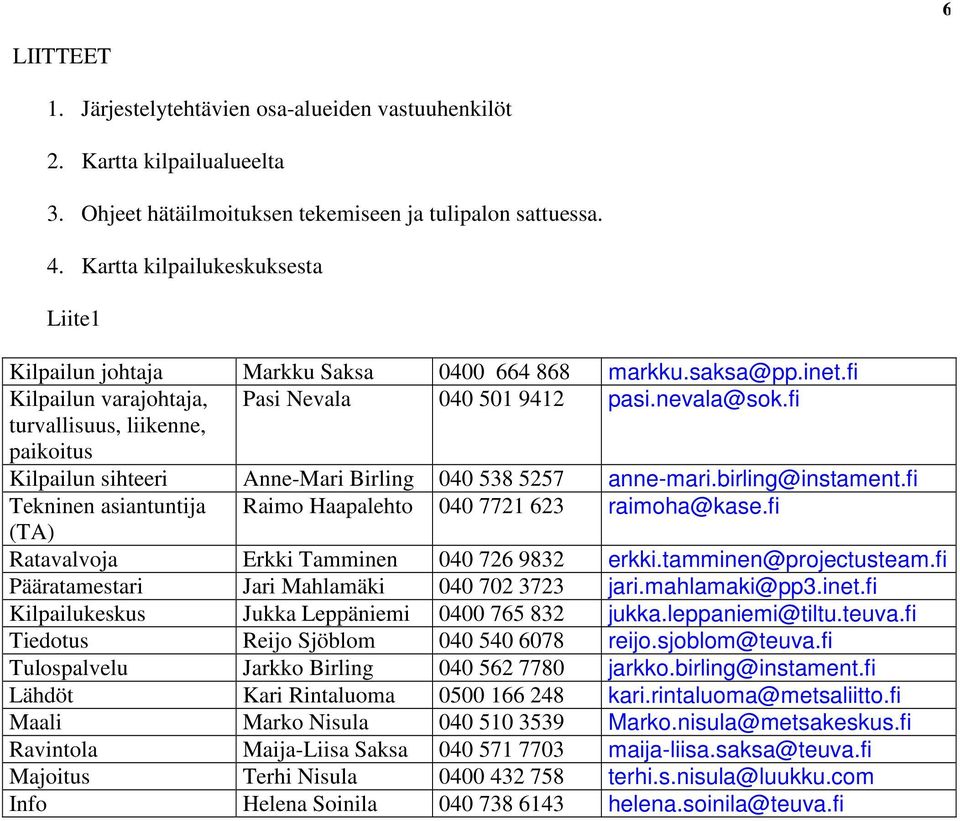 fi turvallisuus, liikenne, paikoitus Kilpailun sihteeri Anne-Mari Birling 040 538 5257 anne-mari.birling@instament.fi Tekninen asiantuntija Raimo Haapalehto 040 7721 623 raimoha@kase.