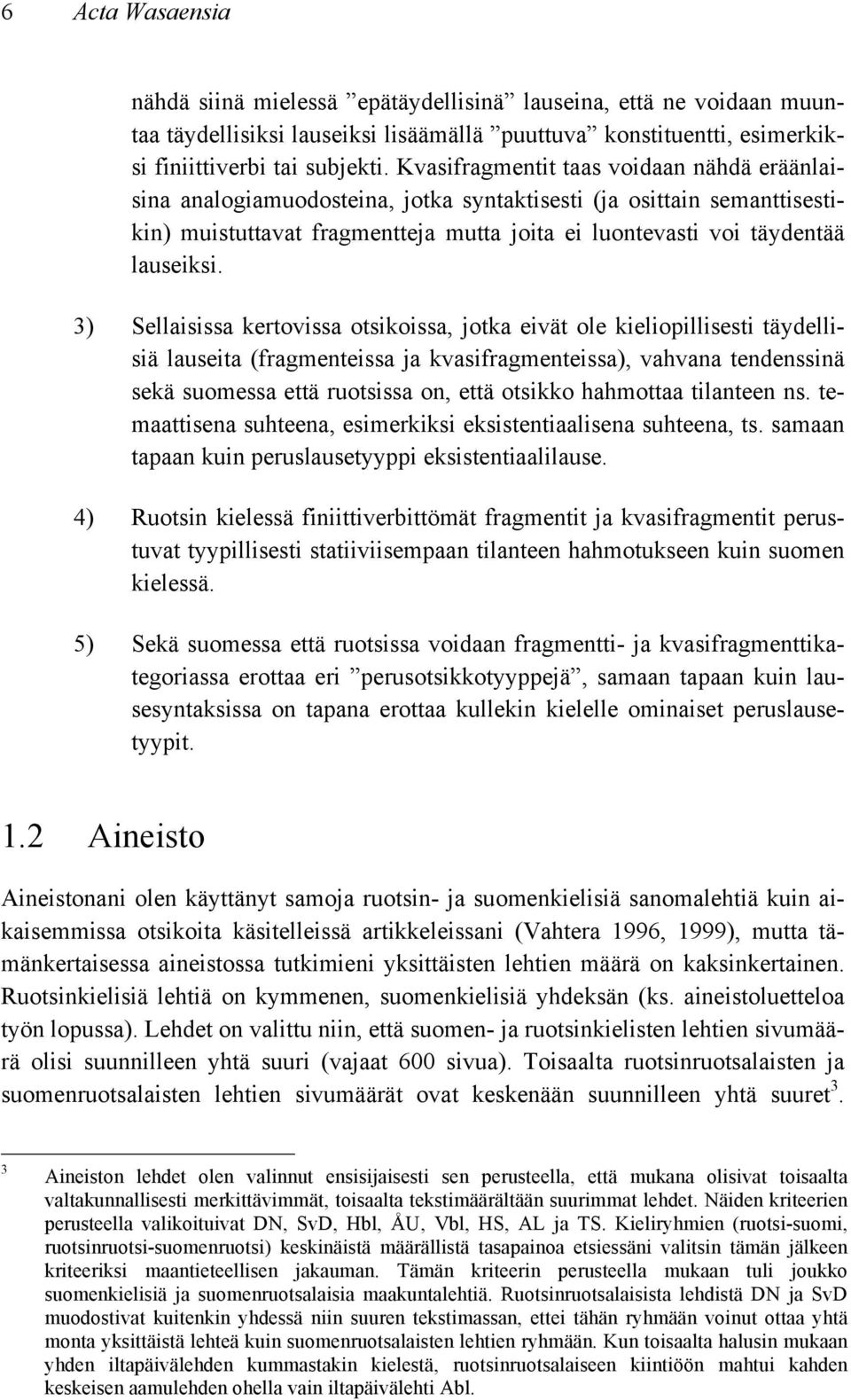 3) Sellaisissa kertovissa otsikoissa, jotka eivät ole kieliopillisesti täydellisiä lauseita (fragmenteissa ja kvasifragmenteissa), vahvana tendenssinä sekä suomessa että ruotsissa on, että otsikko