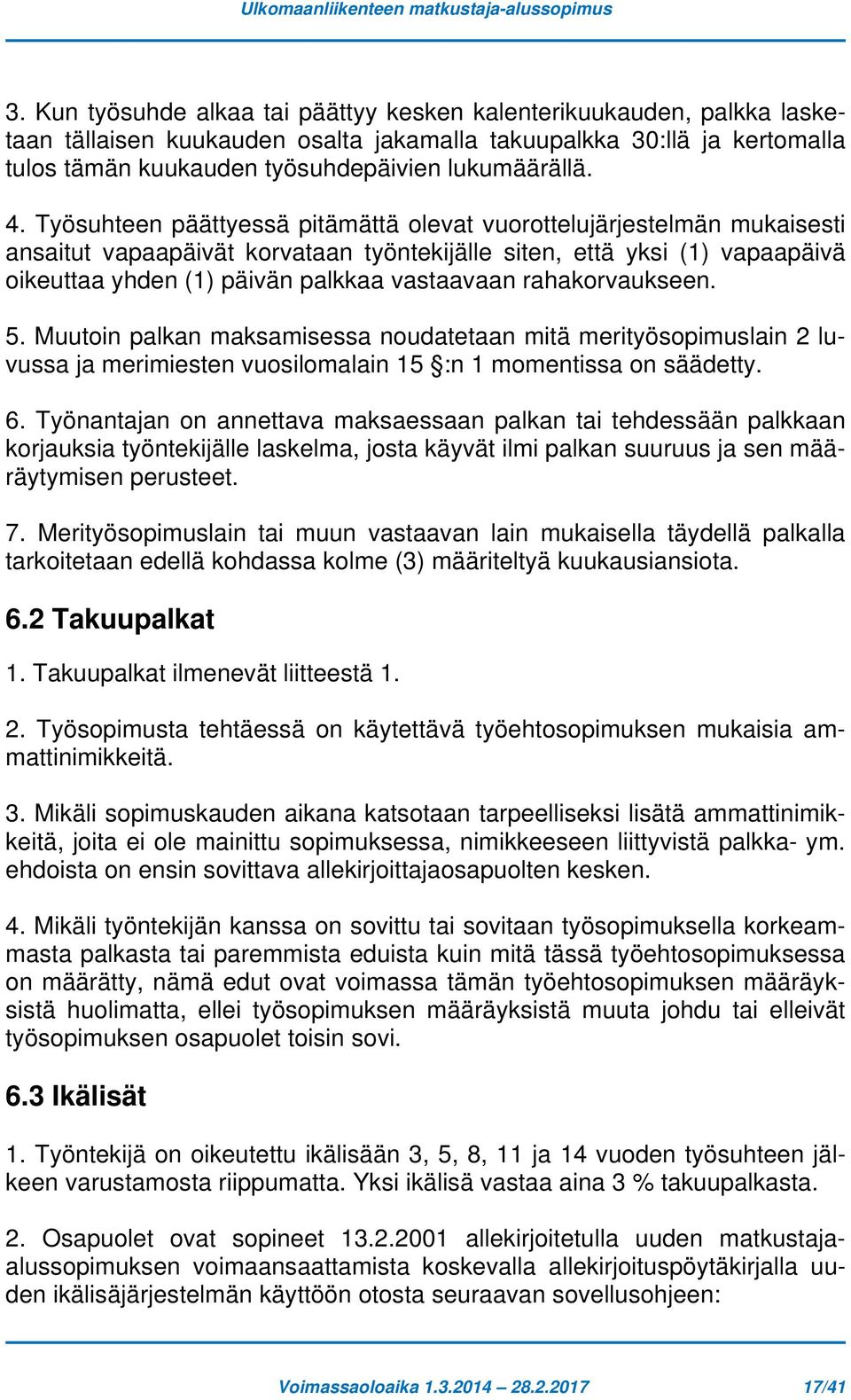 Työsuhteen päättyessä pitämättä olevat vuorottelujärjestelmän mukaisesti ansaitut vapaapäivät korvataan työntekijälle siten, että yksi (1) vapaapäivä oikeuttaa yhden (1) päivän palkkaa vastaavaan