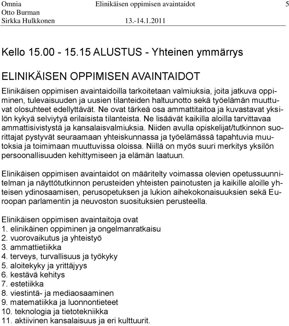 tilanteista Ne lisäävät kaikilla aloilla tarvittavaa ammattisivistystä ja kansalaisvalmiuksia Niiden avulla opiskelijat/tutkinnon suorittajat pystyvät seuraamaan yhteiskunnassa ja työelämässä