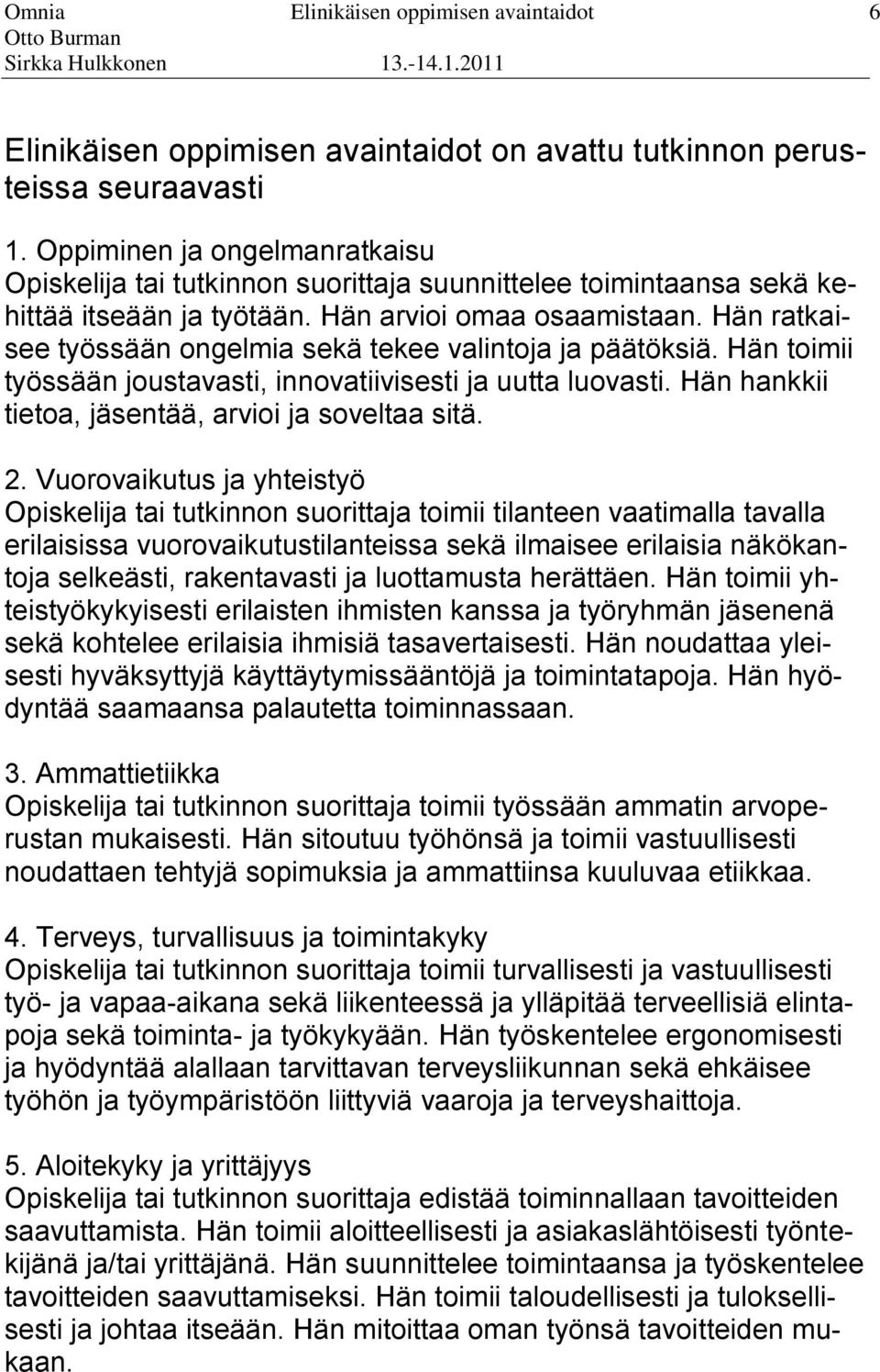 innovatiivisesti ja uutta luovasti Hän hankkii tietoa, jäsentää, arvioi ja soveltaa sitä 2 Vuorovaikutus ja yhteistyö Opiskelija tai tutkinnon suorittaja toimii tilanteen vaatimalla tavalla