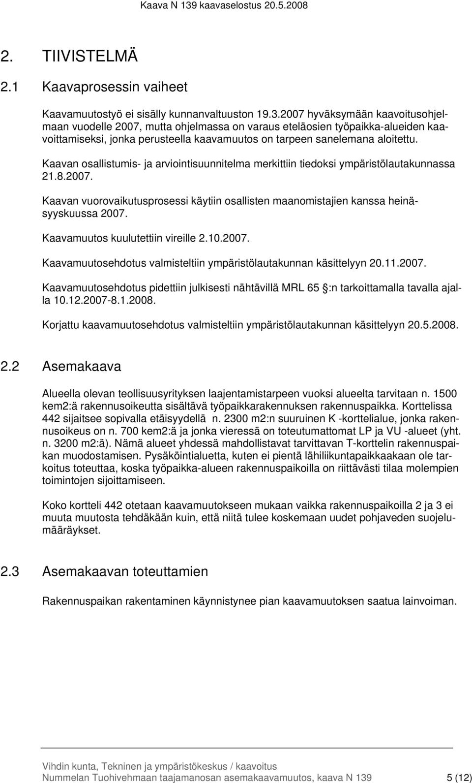 Kaavan osallistumis- ja arviointisuunnitelma merkittiin tiedoksi ympäristölautakunnassa 21.8.2007. Kaavan vuorovaikutusprosessi käytiin osallisten maanomistajien kanssa heinäsyyskuussa 2007.