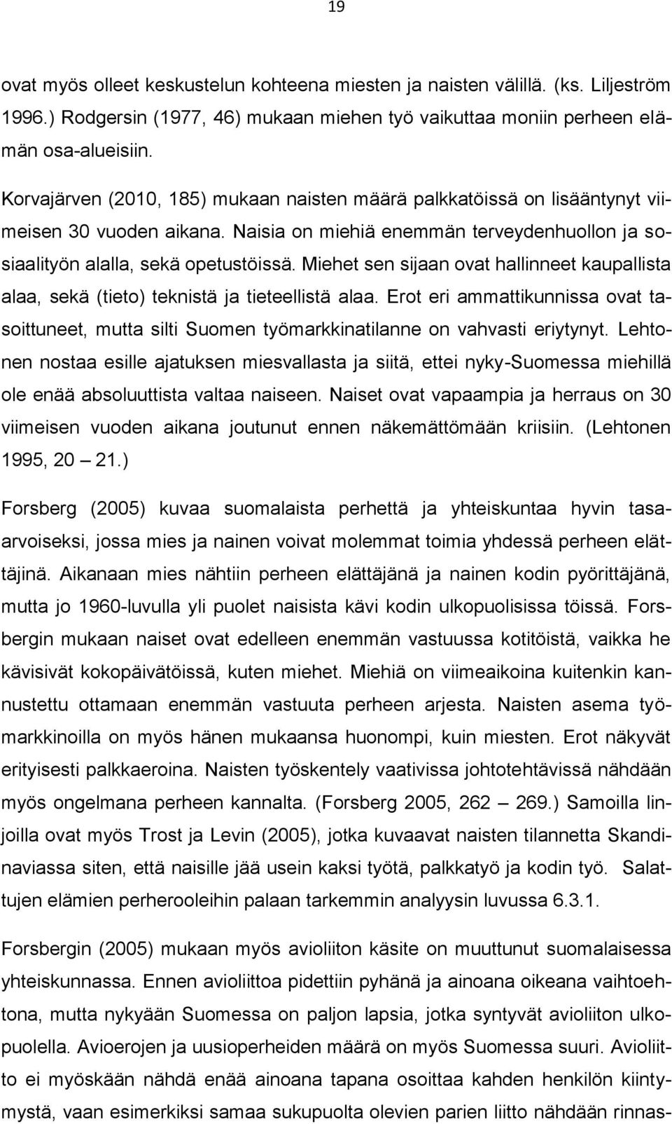 Miehet sen sijaan ovat hallinneet kaupallista alaa, sekä (tieto) teknistä ja tieteellistä alaa. Erot eri ammattikunnissa ovat tasoittuneet, mutta silti Suomen työmarkkinatilanne on vahvasti eriytynyt.