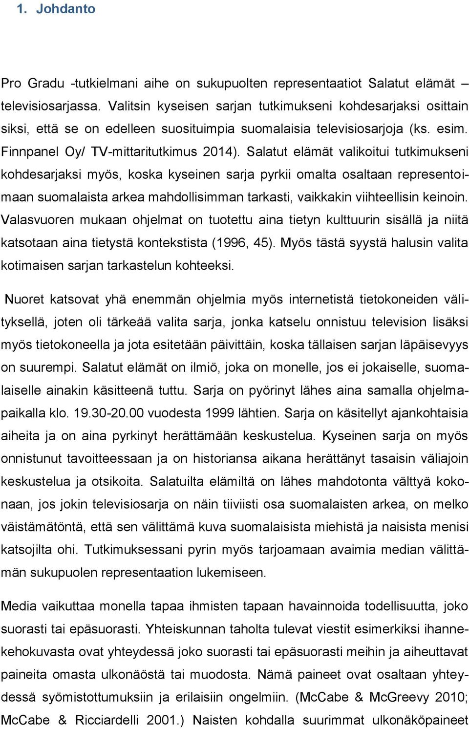 Salatut elämät valikoitui tutkimukseni kohdesarjaksi myös, koska kyseinen sarja pyrkii omalta osaltaan representoimaan suomalaista arkea mahdollisimman tarkasti, vaikkakin viihteellisin keinoin.