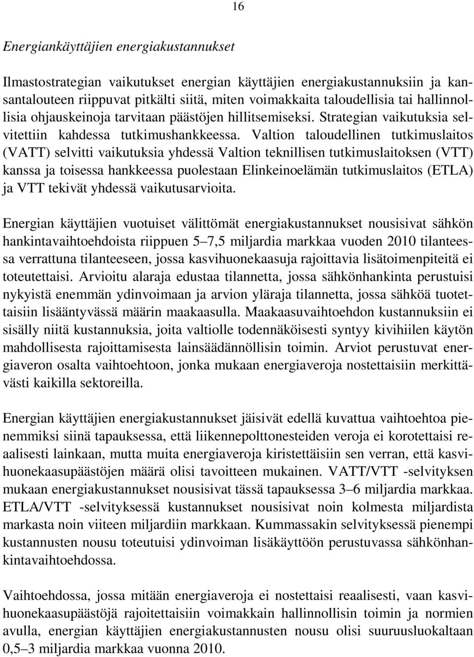 Valtion taloudellinen tutkimuslaitos (VATT) selvitti vaikutuksia yhdessä Valtion teknillisen tutkimuslaitoksen (VTT) kanssa ja toisessa hankkeessa puolestaan Elinkeinoelämän tutkimuslaitos (ETLA) ja
