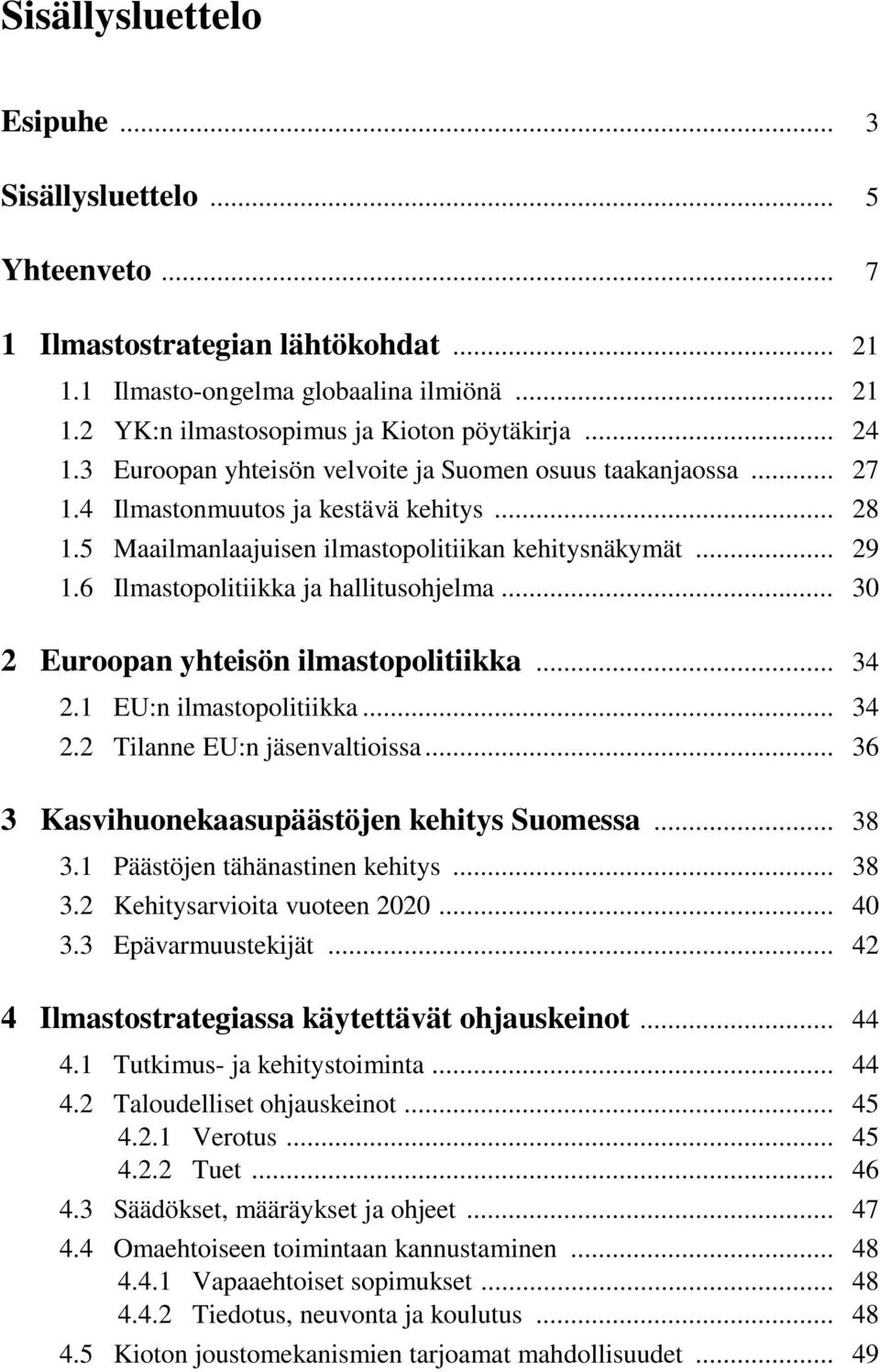 6 Ilmastopolitiikka ja hallitusohjelma... 30 2 Euroopan yhteisön ilmastopolitiikka... 34 2.1 EU:n ilmastopolitiikka... 34 2.2 Tilanne EU:n jäsenvaltioissa.