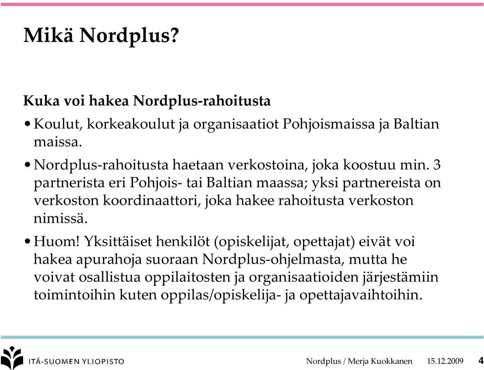 3 partnerista eri Pohjois tai Baltian maassa; yksi partnereista on verkoston koordinaattori, joka hakee rahoitusta verkoston nimissä. Huom!