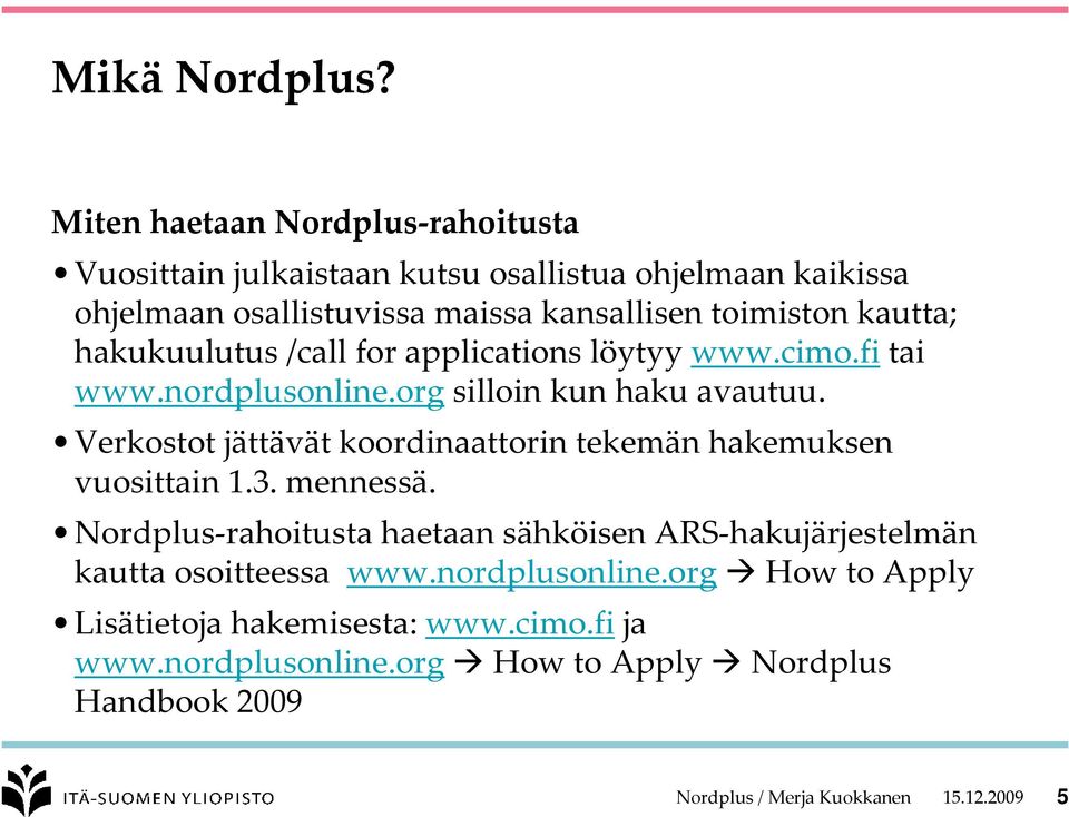 kautta; hakukuulutus /call for applications löytyy www.cimo.fi tai www.nordplusonline.org silloin kun haku avautuu.