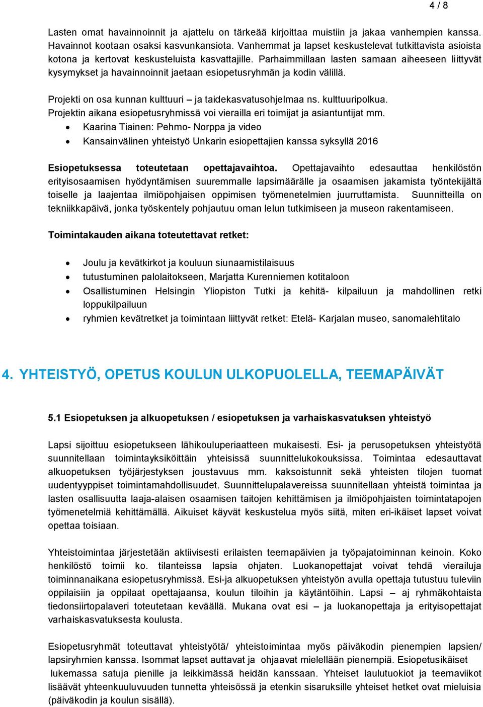 Parhaimmillaan lasten samaan aiheeseen liittyvät kysymykset ja havainnoinnit jaetaan esiopetusryhmän ja kodin välillä. Projekti on osa kunnan kulttuuri ja taidekasvatusohjelmaa ns. kulttuuripolkua.