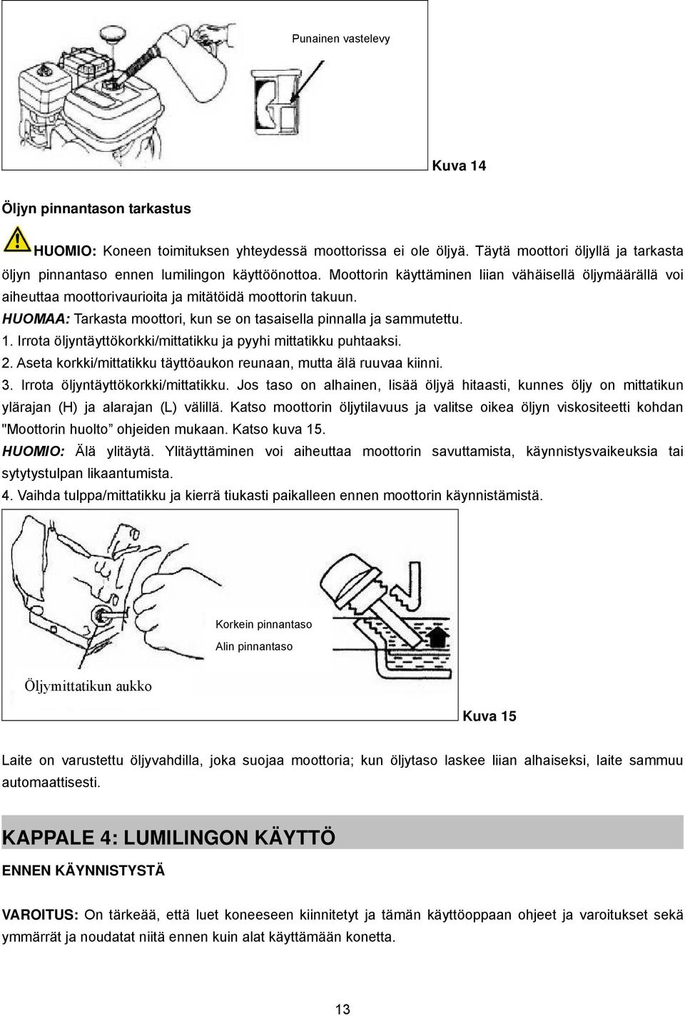 HUOMAA: Tarkasta moottori, kun se on tasaisella pinnalla ja sammutettu. 1. Irrota öljyntäyttökorkki/mittatikku ja pyyhi mittatikku puhtaaksi. 2.