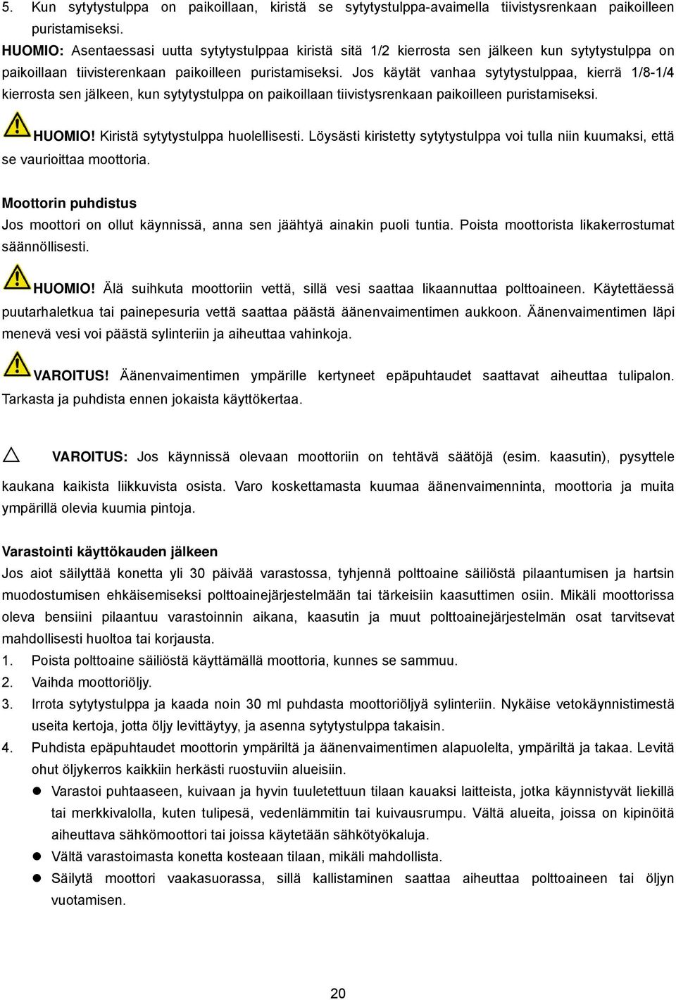 Jos käytät vanhaa sytytystulppaa, kierrä 1/8-1/4 kierrosta sen jälkeen, kun sytytystulppa on paikoillaan tiivistysrenkaan paikoilleen puristamiseksi. HUOMIO! Kiristä sytytystulppa huolellisesti.