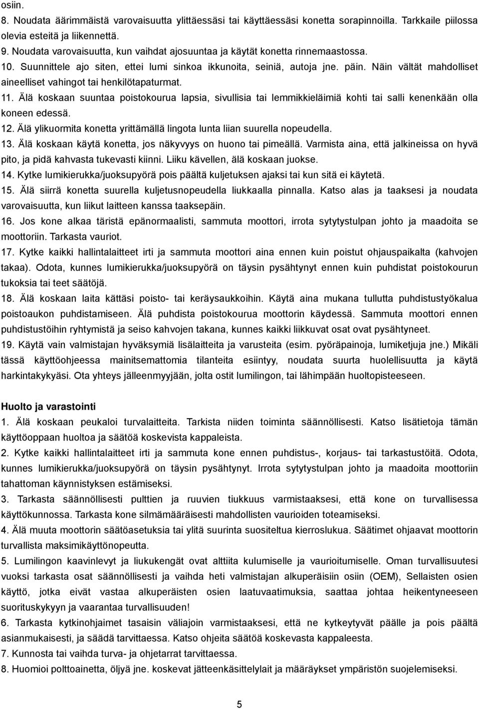 Näin vältät mahdolliset aineelliset vahingot tai henkilötapaturmat. 11. Älä koskaan suuntaa poistokourua lapsia, sivullisia tai lemmikkieläimiä kohti tai salli kenenkään olla koneen edessä. 12.