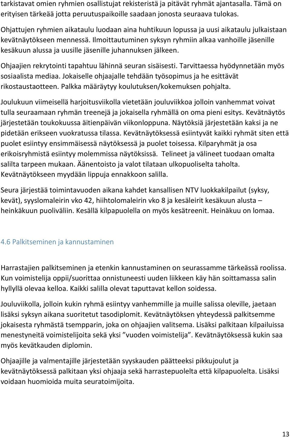 Ilmoittautuminen syksyn ryhmiin alkaa vanhoille jäsenille kesäkuun alussa ja uusille jäsenille juhannuksen jälkeen. Ohjaajien rekrytointi tapahtuu lähinnä seuran sisäisesti.