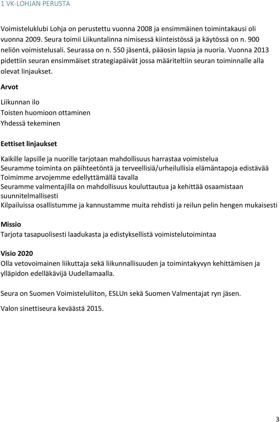 Arvot Liikunnan ilo Toisten huomioon ottaminen Yhdessä tekeminen Eettiset linjaukset Kaikille lapsille ja nuorille tarjotaan mahdollisuus harrastaa voimistelua Seuramme toiminta on päihteetöntä ja