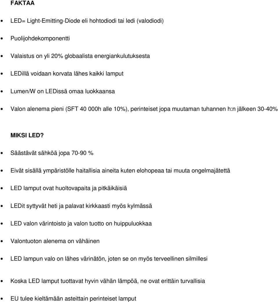 Säästävät sähköä jopa 70-90 % Eivät sisällä ympäristölle haitallisia aineita kuten elohopeaa tai muuta ongelmajätettä LED lamput ovat huoltovapaita ja pitkäikäisiä LEDit syttyvät heti ja palavat