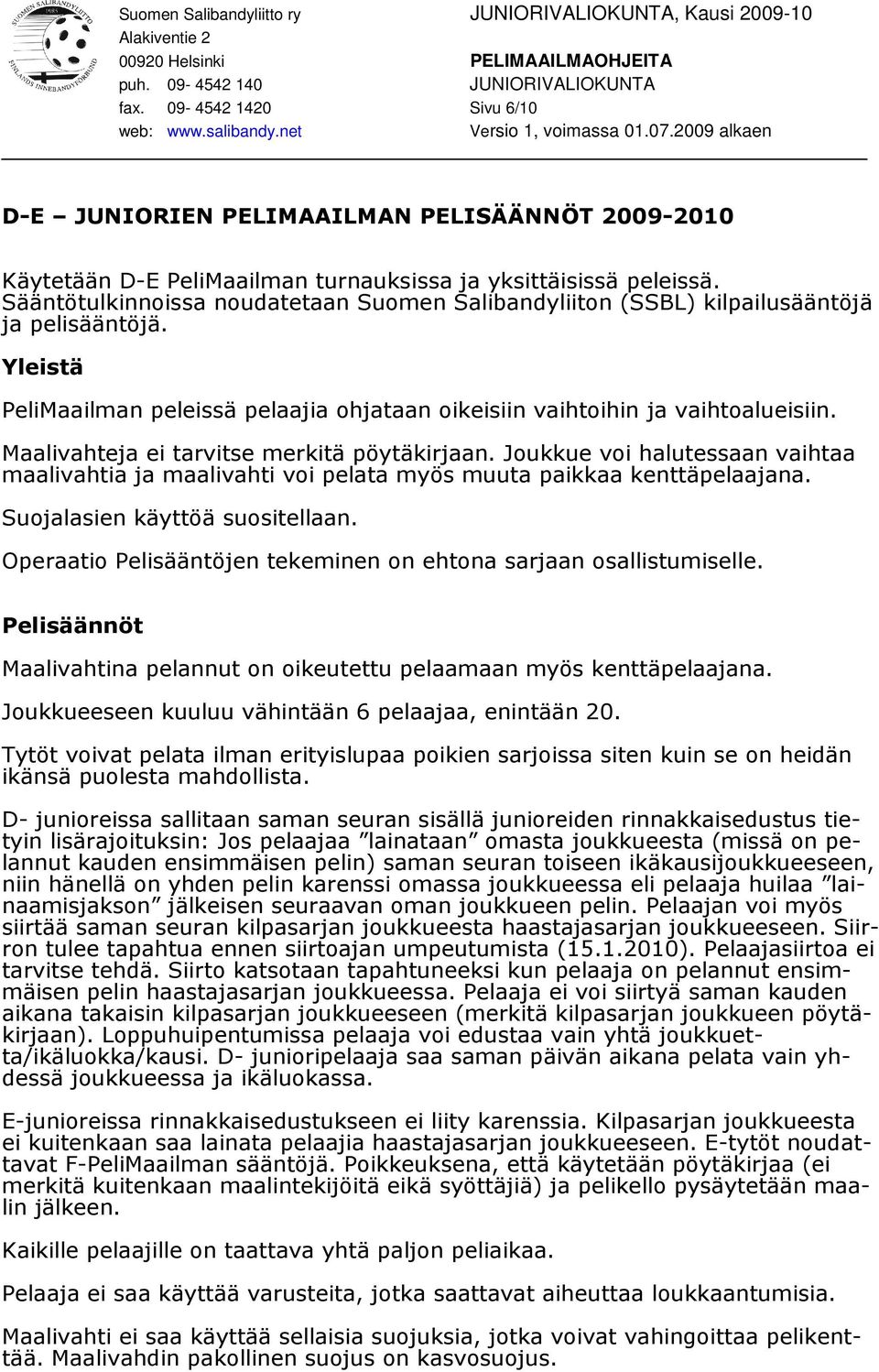 Maalivahteja ei tarvitse merkitä pöytäkirjaan. Joukkue voi halutessaan vaihtaa maalivahtia ja maalivahti voi pelata myös muuta paikkaa kenttäpelaajana. Suojalasien käyttöä suositellaan.