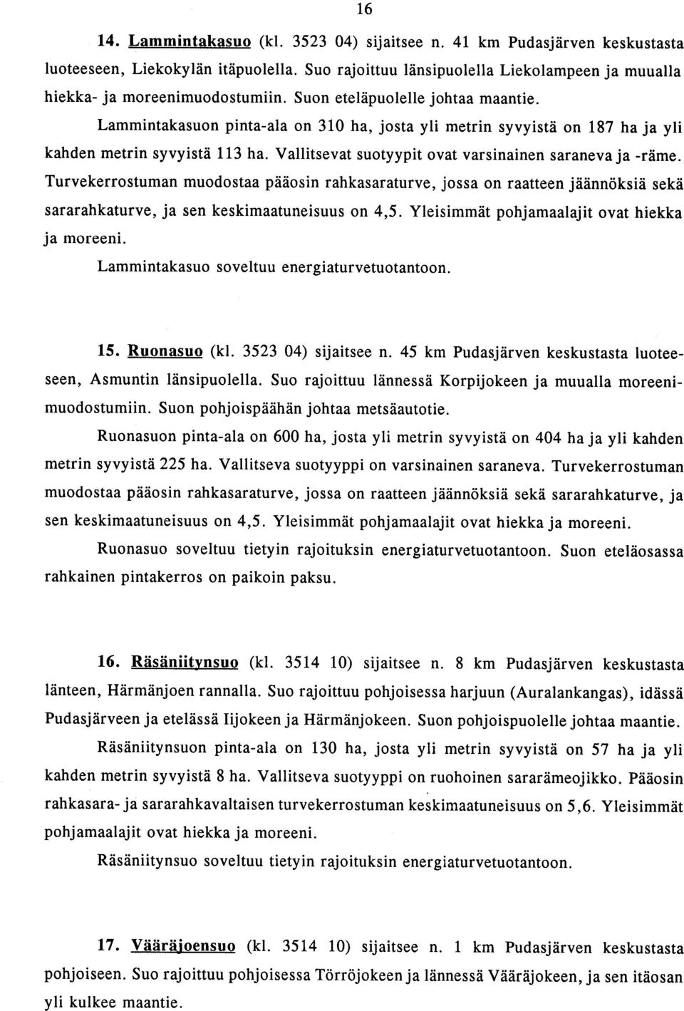 Vallitsevat suotyypit ovat varsinainen saraneva ja -räme. Turvekerrostuman muodostaa pääosin rahkasaraturve, jossa on raatteen jäännöksiä sekä sararahkaturve, ja sen keskimaatuneisuus on 4,5.