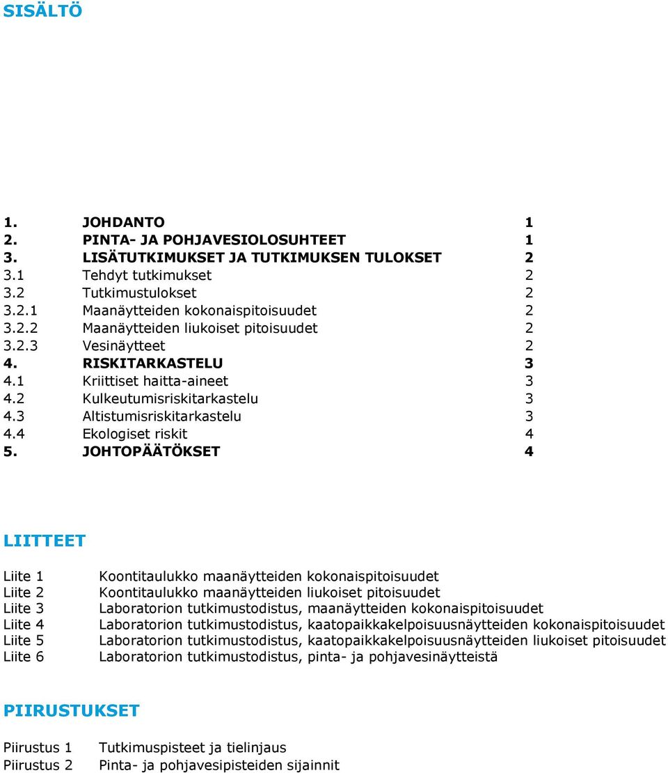 JOHTOPÄÄTÖKSET 4 LIITTEET Liite 1 Liite 2 Liite 3 Liite 4 Liite 5 Liite 6 Koontitaulukko maanäytteiden kokonaispitoisuudet Koontitaulukko maanäytteiden liukoiset pitoisuudet Laboratorion