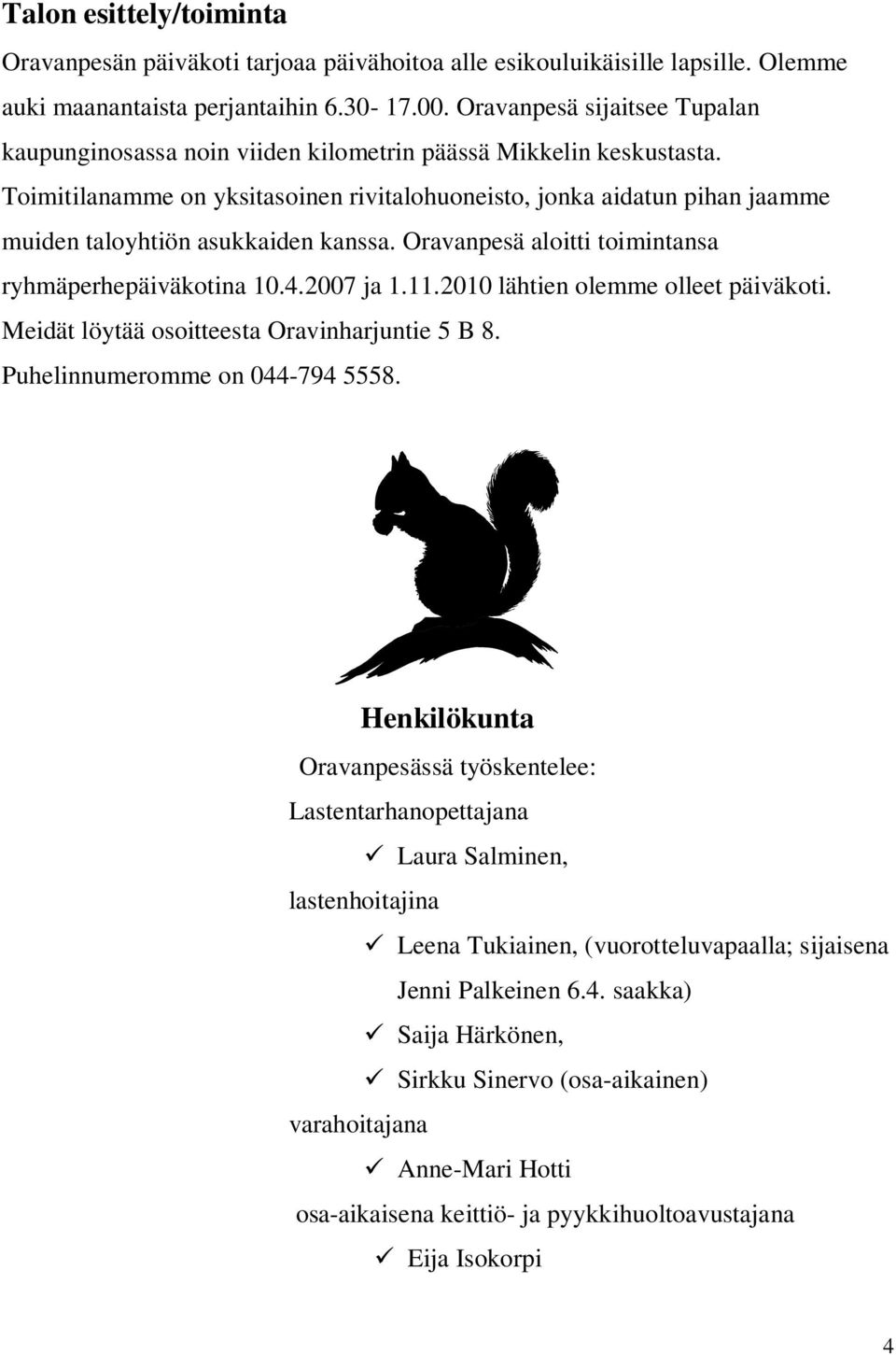 Toimitilanamme on yksitasoinen rivitalohuoneisto, jonka aidatun pihan jaamme muiden taloyhtiön asukkaiden kanssa. Oravanpesä aloitti toimintansa ryhmäperhepäiväkotina 10.4.2007 ja 1.11.