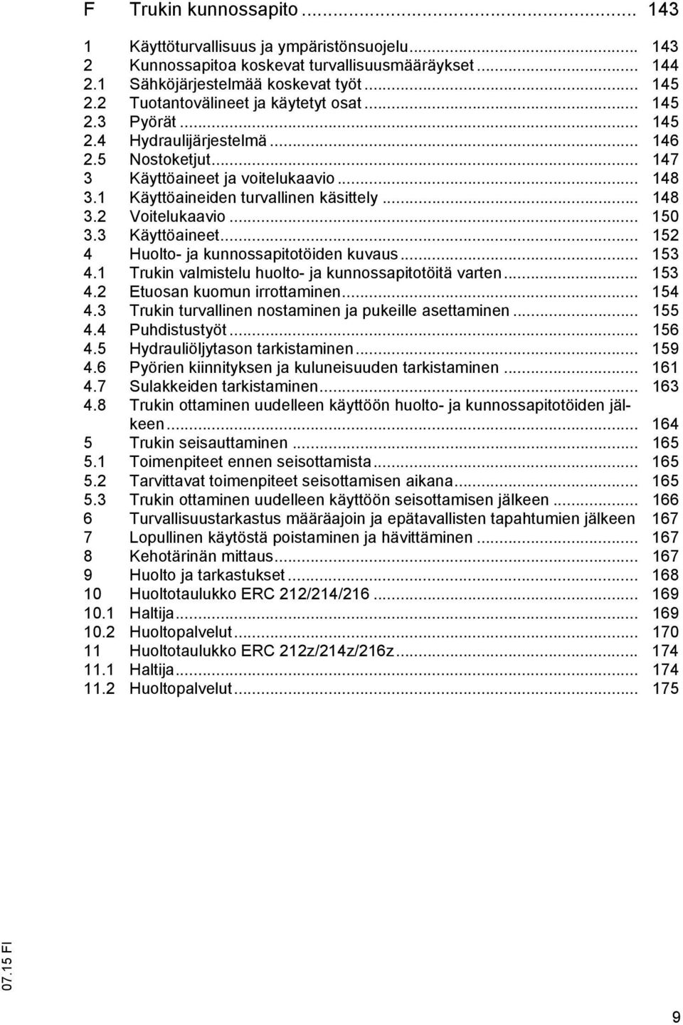 .. 148 3.2 Voitelukaavio... 150 3.3 Käyttöaineet... 152 4 Huolto- ja kunnossapitotöiden kuvaus... 153 4.1 Trukin valmistelu huolto- ja kunnossapitotöitä varten... 153 4.2 Etuosan kuomun irrottaminen.