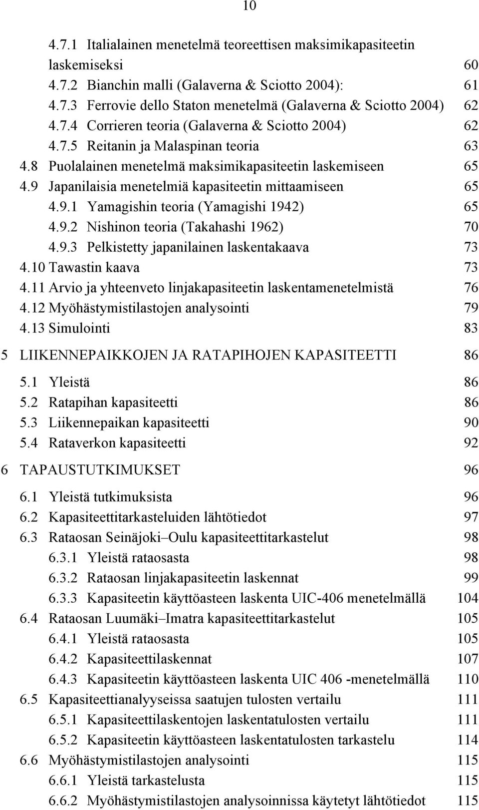 9 Japanilaisia menetelmiä kapasiteetin mittaamiseen 65 4.9.1 Yamagishin teoria (Yamagishi 1942) 65 4.9.2 Nishinon teoria (Takahashi 1962) 70 4.9.3 Pelkistetty japanilainen laskentakaava 73 4.