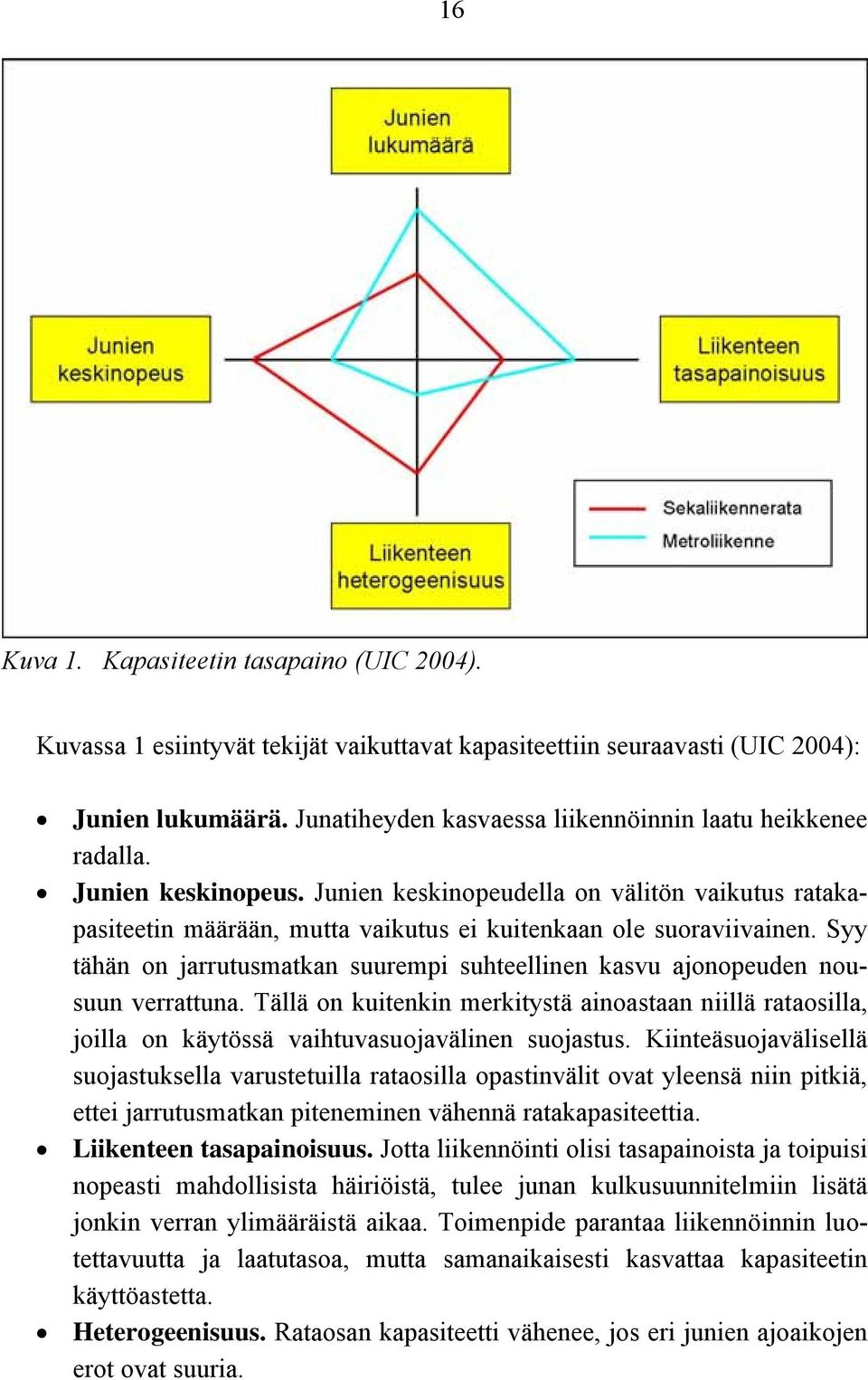Syy tähän on jarrutusmatkan suurempi suhteellinen kasvu ajonopeuden nousuun verrattuna. Tällä on kuitenkin merkitystä ainoastaan niillä rataosilla, joilla on käytössä vaihtuvasuojavälinen suojastus.