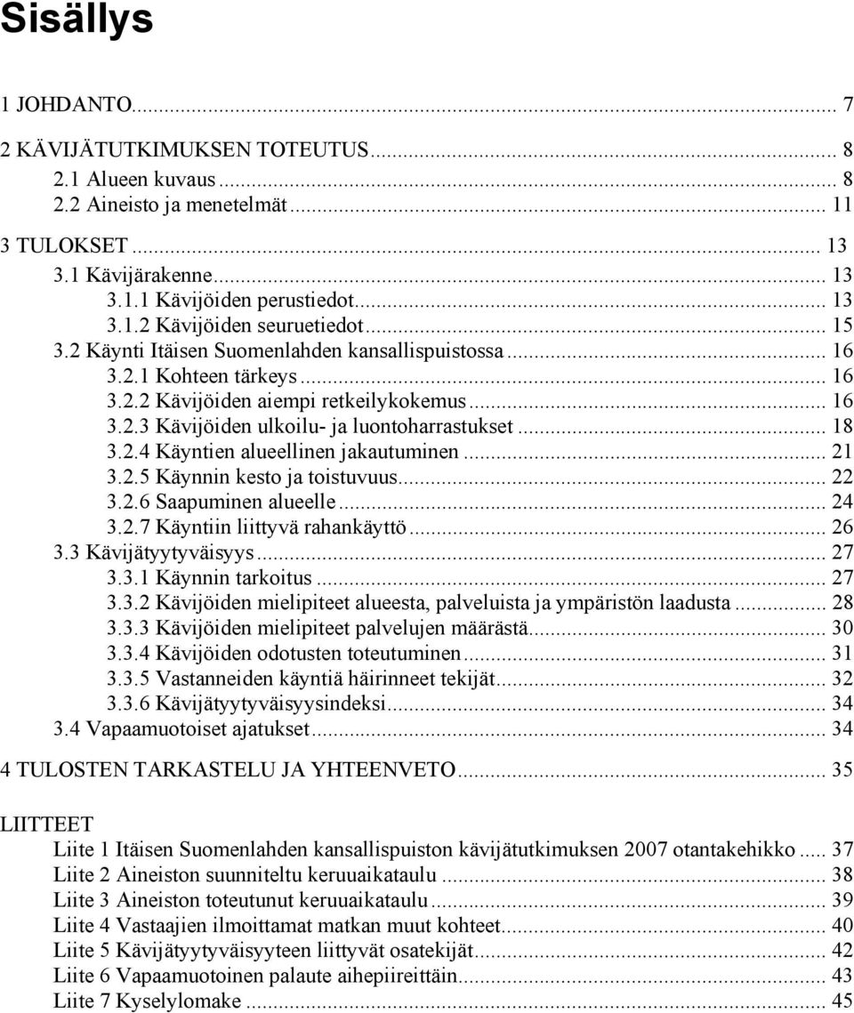 .. 21 3.2.5 Käynnin kesto ja toistuvuus... 22 3.2.6 Saapuminen alueelle... 24 3.2.7 Käyntiin liittyvä rahankäyttö... 26 3.3 Kävijätyytyväisyys... 27 3.3.1 Käynnin tarkoitus... 27 3.3.2 Kävijöiden mielipiteet alueesta, palveluista ja ympäristön laadusta.