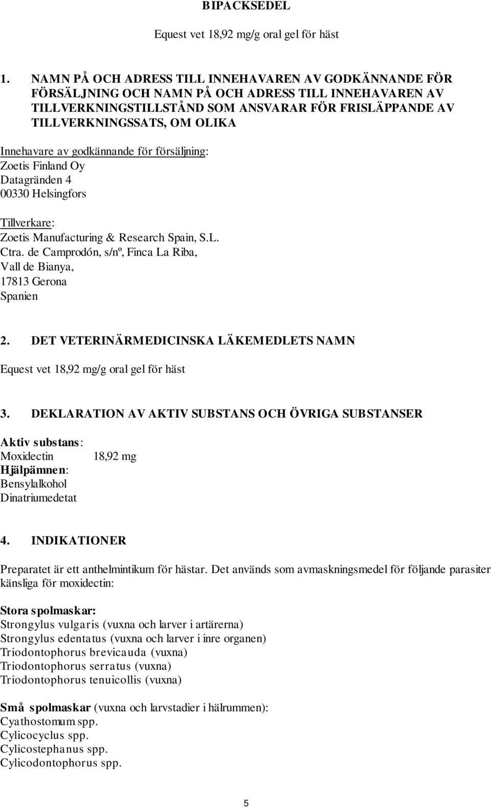 Innehavare av godkännande för försäljning: Zoetis Finland Oy Datagränden 4 00330 Helsingfors Tillverkare: Zoetis Manufacturing & Research Spain, S.L. Ctra.