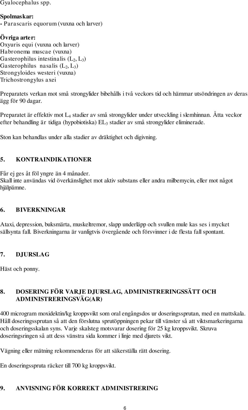 Strongyloides westeri (vuxna) Trichostrongylus axei Preparatets verkan mot små strongylider bibehålls i två veckors tid och hämmar utsöndringen av deras ägg för 90 dagar.