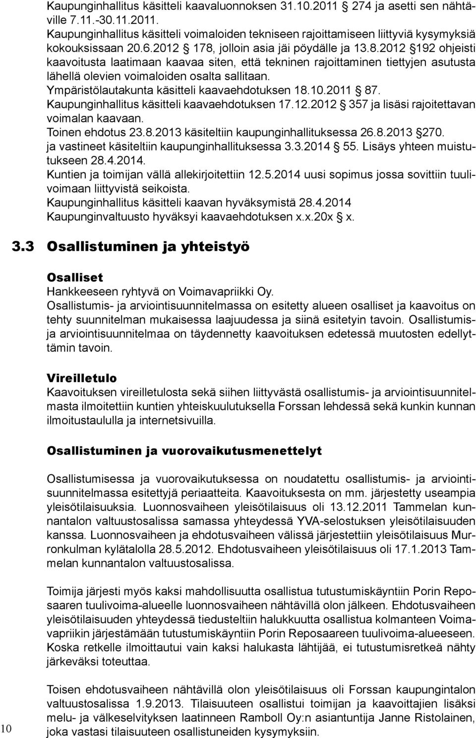 Ympäristölautakunta käsitteli kaavaehdotuksen 18.10.2011 87. Kaupunginhallitus käsitteli kaavaehdotuksen 17.12.2012 357 ja lisäsi rajoitettavan voimalan kaavaan. Toinen ehdotus 23.8.2013 käsiteltiin kaupunginhallituksessa 26.