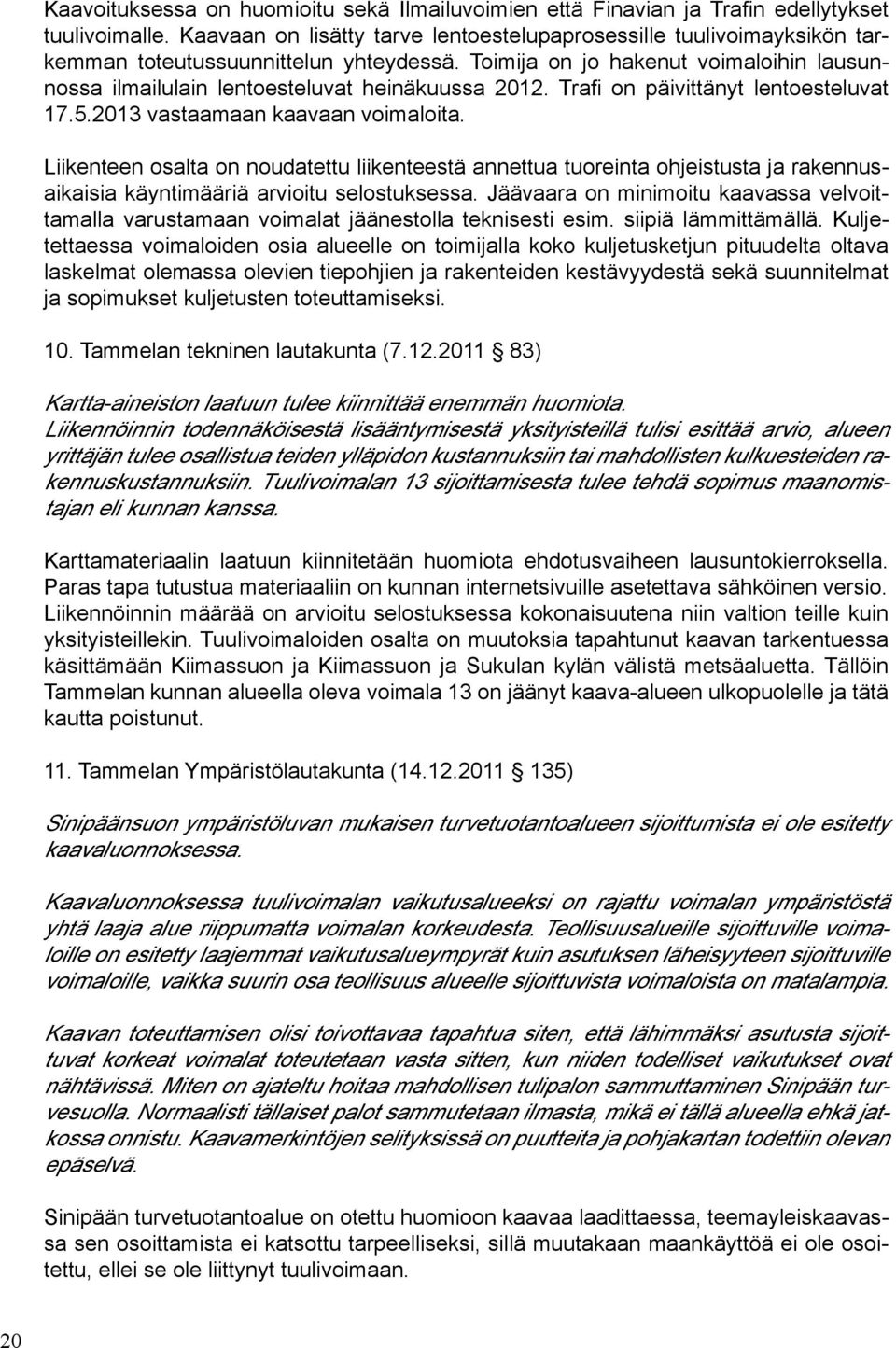 Toimija on jo hakenut voimaloihin lausunnossa ilmailulain lentoesteluvat heinäkuussa 2012. Trafi on päivittänyt lentoesteluvat 17.5.2013 vastaamaan kaavaan voimaloita.