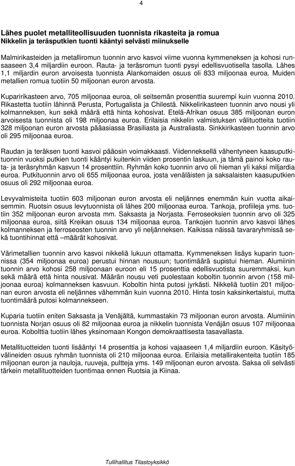 Lähes 1,1 miljardin euron arvoisesta tuonnista Alankomaiden osuus oli 833 miljoonaa euroa. Muiden metallien romua tuotiin 50 miljoonan euron arvosta.