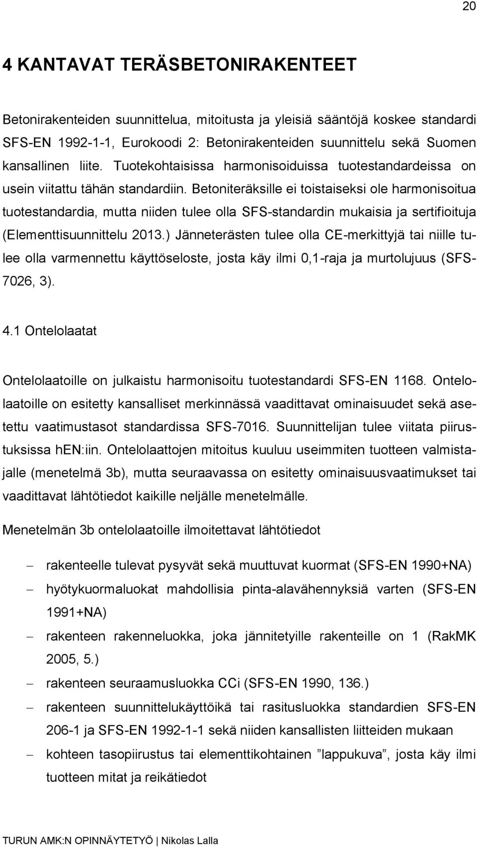 Betoniteräksille ei toistaiseksi ole harmonisoitua tuotestandardia, mutta niiden tulee olla SFS-standardin mukaisia ja sertifioituja (Elementtisuunnittelu 2013.