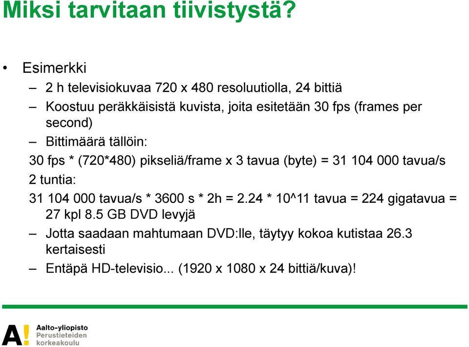 (frames per second) Bittimäärä tällöin: 30 fps * (720*480) pikseliä/frame x 3 tavua (byte) = 31 104 000 tavua/s 2 tuntia: