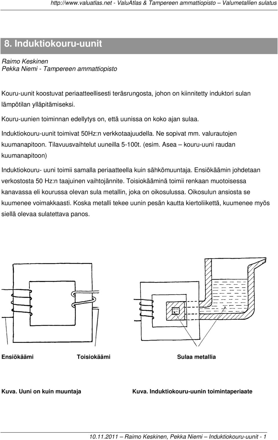 Tilavuusvaihtelut uuneilla 5-100t. (esim. Asea kouru-uuni raudan kuumanapitoon) Induktiokouru- uuni toimii samalla periaatteella kuin sähkömuuntaja.