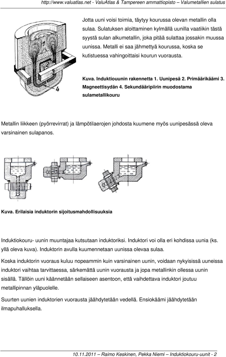 Sekundääripiirin muodostama sulametallikouru Metallin liikkeen (pyörrevirrat) ja lämpötilaerojen johdosta kuumene myös uunipesässä oleva varsinainen sulapanos. Kuva.