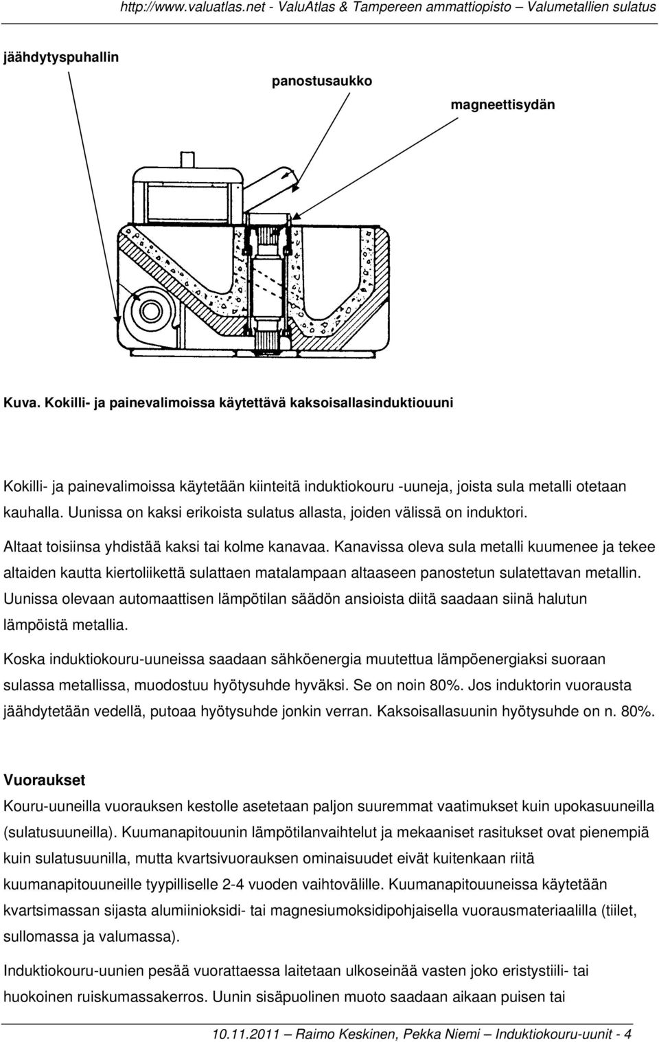 Uunissa on kaksi erikoista sulatus allasta, joiden välissä on induktori. Altaat toisiinsa yhdistää kaksi tai kolme kanavaa.