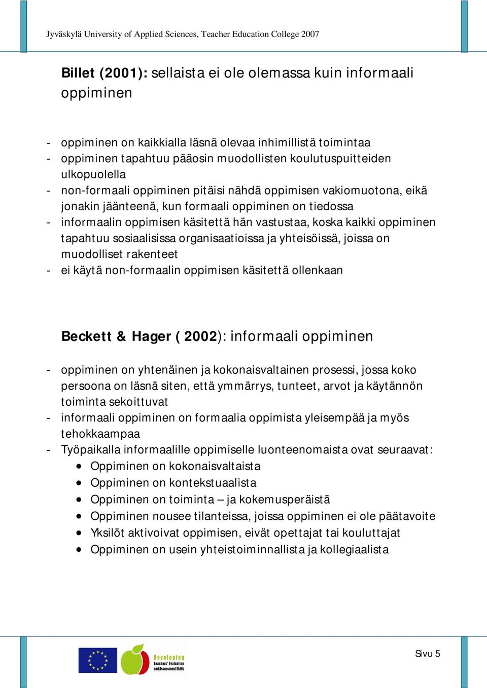 oppiminen tapahtuu sosiaalisissa organisaatioissa ja yhteisöissä, joissa on muodolliset rakenteet - ei käytä non-formaalin oppimisen käsitettä ollenkaan Beckett & Hager ( 2002): informaali oppiminen