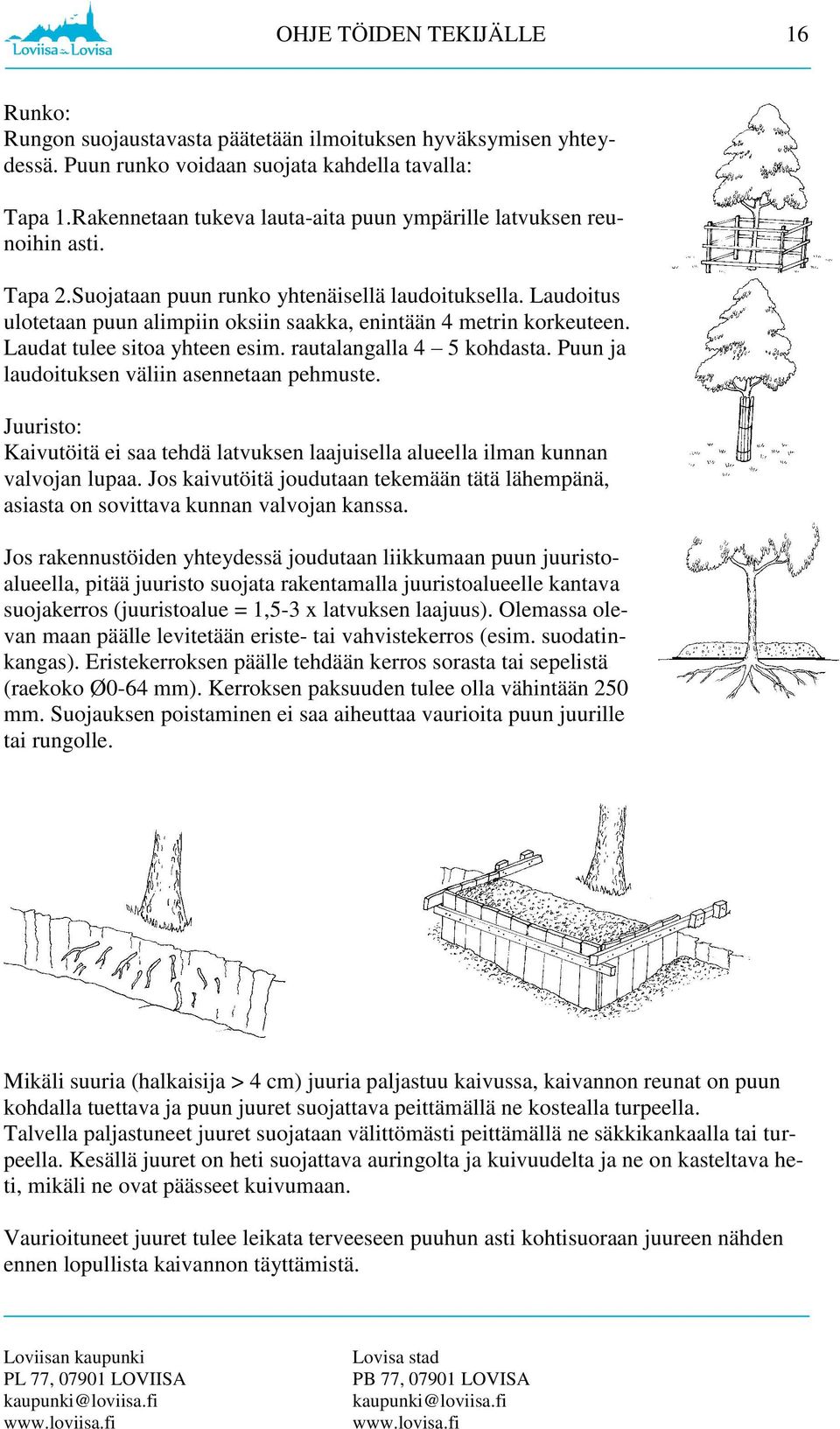 Laudoitus ulotetaan puun alimpiin oksiin saakka, enintään 4 metrin korkeuteen. Laudat tulee sitoa yhteen esim. rautalangalla 4 5 kohdasta. Puun ja laudoituksen väliin asennetaan pehmuste.