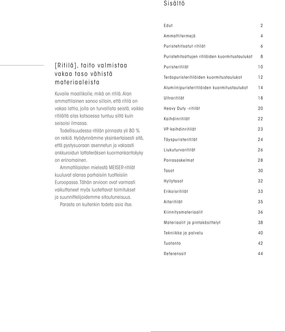 Todellisuudessa ritilän pinnasta yli 80 % on reikiä. Hyödynnämme yksinkertaisesti sitä, että pystysuoraan asennetun ja vakaasti ankkuroidun lattateräksen kuormankantokyky on erinomainen.