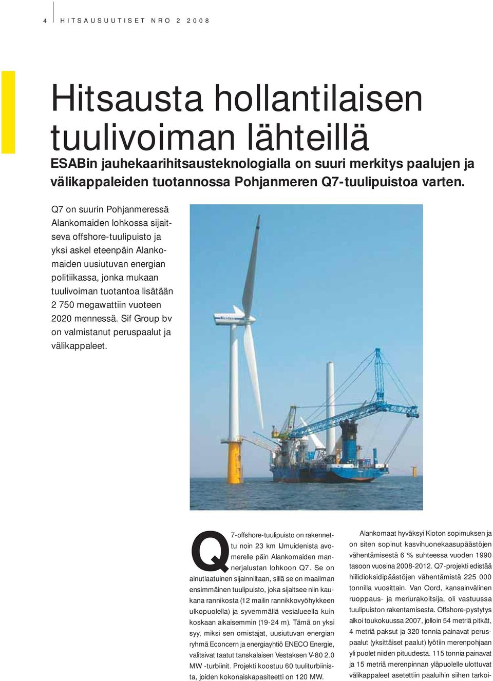 Q7 on suurin Pohjanmeressä Alankomaiden lohkossa sijaitseva offshore-tuulipuisto ja yksi askel eteenpäin Alankomaiden uusiutuvan energian politiikassa, jonka mukaan tuulivoiman tuotantoa lisätään 2